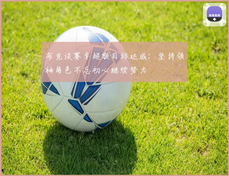 布克谈赛季超额目标达成：坚持领袖角色不忘初心继续努力
