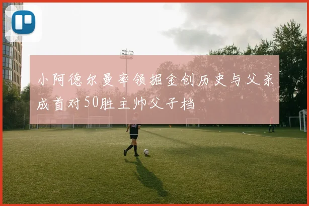 小阿德尔曼率领掘金创历史与父亲成首对50胜主帅父子档