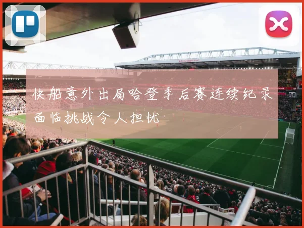 快船意外出局哈登季后赛连续纪录面临挑战令人担忧