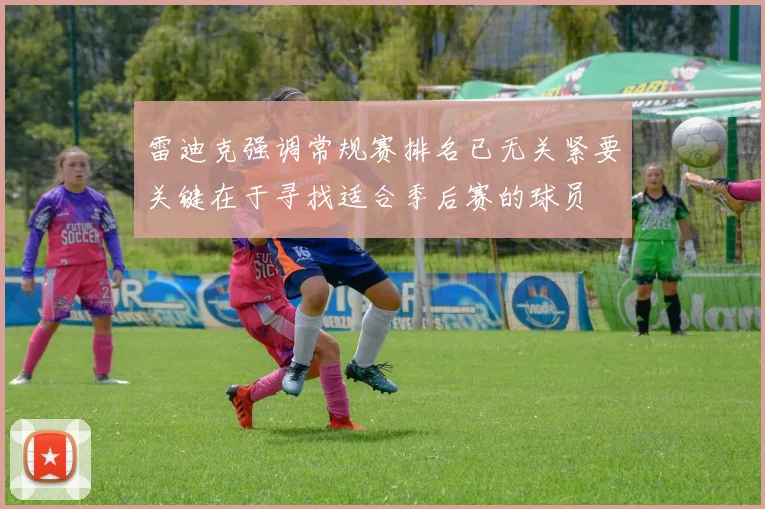 雷迪克强调常规赛排名已无关紧要关键在于寻找适合季后赛的球员