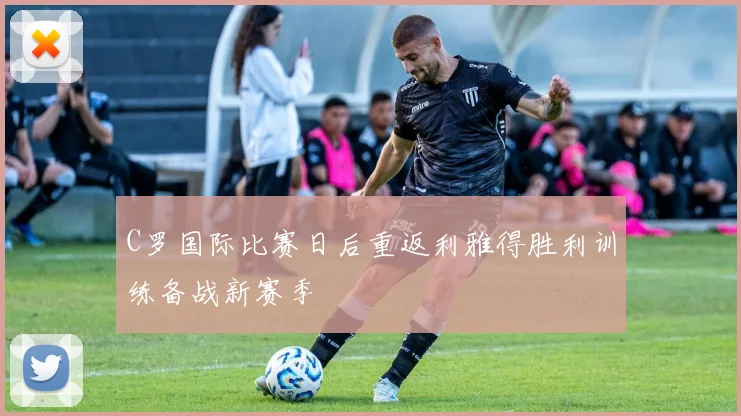 C罗国际比赛日后重返利雅得胜利训练备战新赛季