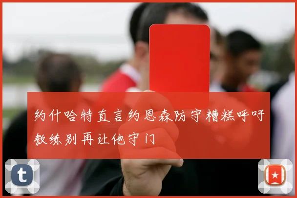 约什哈特直言约恩森防守糟糕呼吁教练别再让他守门