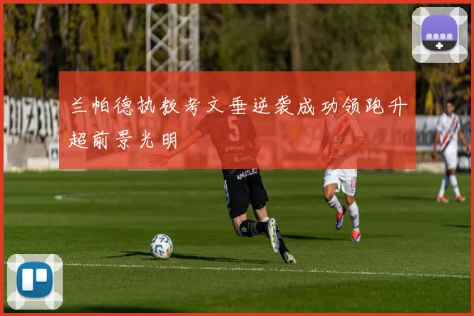 兰帕德执教考文垂逆袭成功领跑升超前景光明